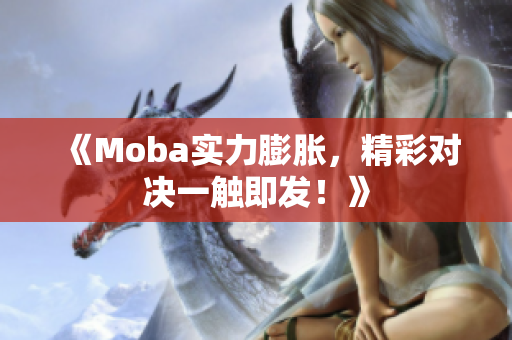 《Moba实力膨胀，精彩对决一触即发！》