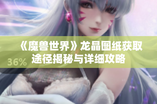 《魔兽世界》龙晶图纸获取途径揭秘与详细攻略