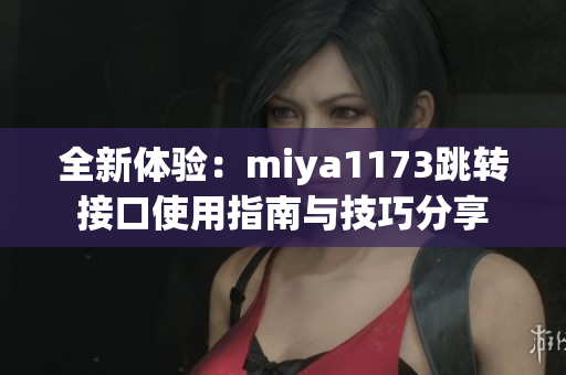 全新体验：miya1173跳转接口使用指南与技巧分享