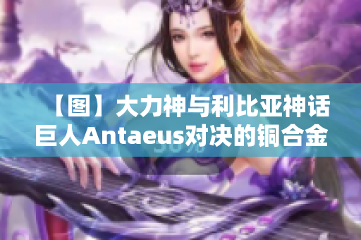 【图】大力神与利比亚神话巨人Antaeus对决的铜合金雕像集锦