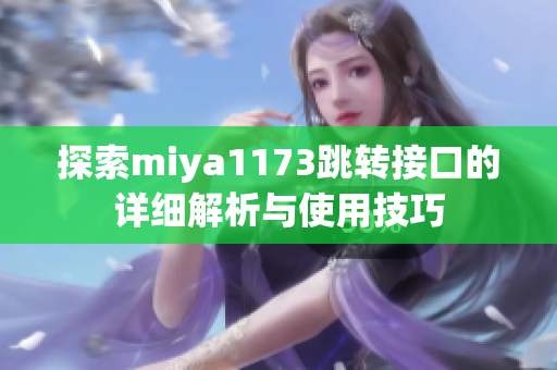 探索miya1173跳转接口的详细解析与使用技巧