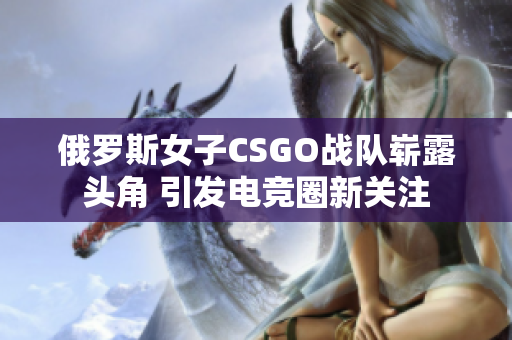 俄罗斯女子CSGO战队崭露头角 引发电竞圈新关注