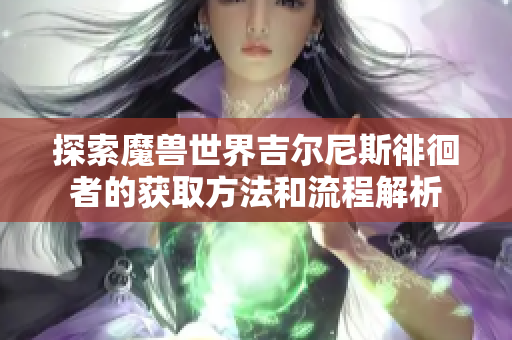 探索魔兽世界吉尔尼斯徘徊者的获取方法和流程解析