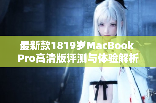 最新款1819岁MacBook Pro高清版评测与体验解析