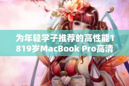 为年轻学子推荐的高性能1819岁MacBook Pro高清版分享