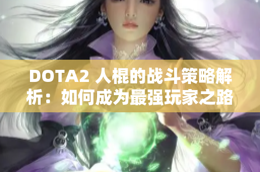 DOTA2 人棍的战斗策略解析：如何成为最强玩家之路