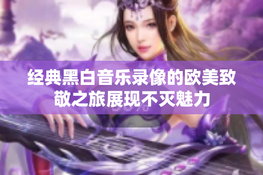 经典黑白音乐录像的欧美致敬之旅展现不灭魅力