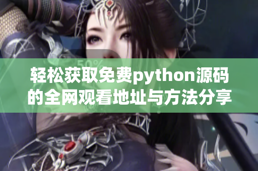 轻松获取免费python源码的全网观看地址与方法分享