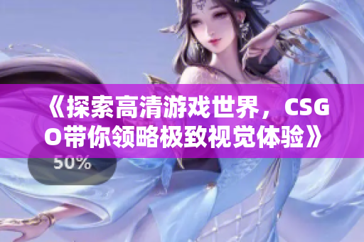 《探索高清游戏世界，CSGO带你领略极致视觉体验》