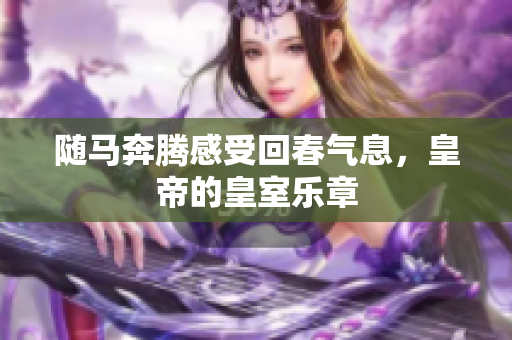 随马奔腾感受回春气息，皇帝的皇室乐章