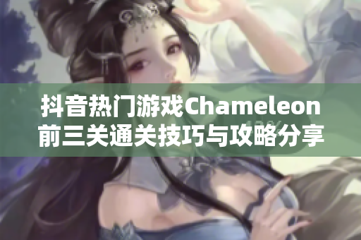 抖音热门游戏Chameleon前三关通关技巧与攻略分享