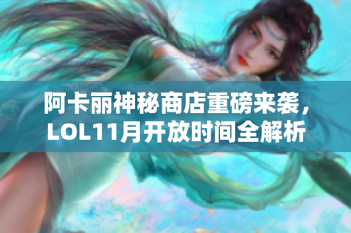 阿卡丽神秘商店重磅来袭，LOL11月开放时间全解析