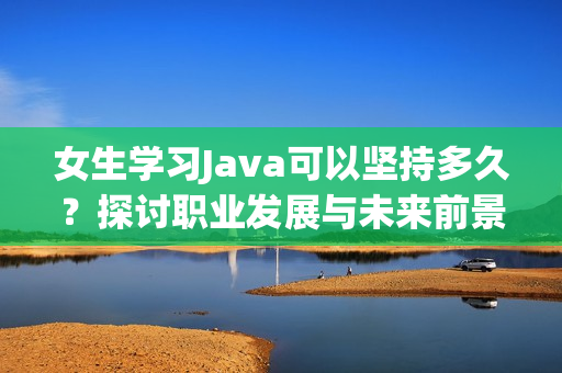 女生学习Java可以坚持多久？探讨职业发展与未来前景