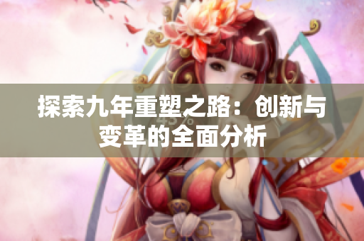 探索九年重塑之路：创新与变革的全面分析