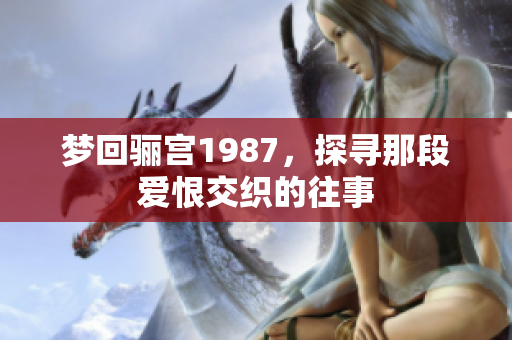 梦回骊宫1987，探寻那段爱恨交织的往事