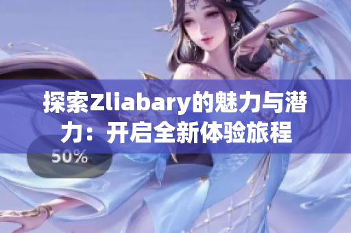 探索Zliabary的魅力与潜力：开启全新体验旅程