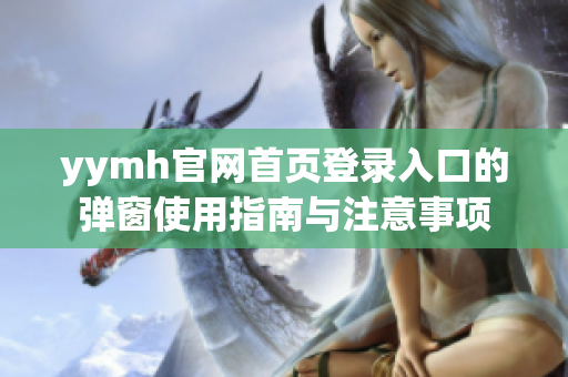 yymh官网首页登录入口的弹窗使用指南与注意事项