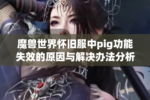 魔兽世界怀旧服中pig功能失效的原因与解决办法分析