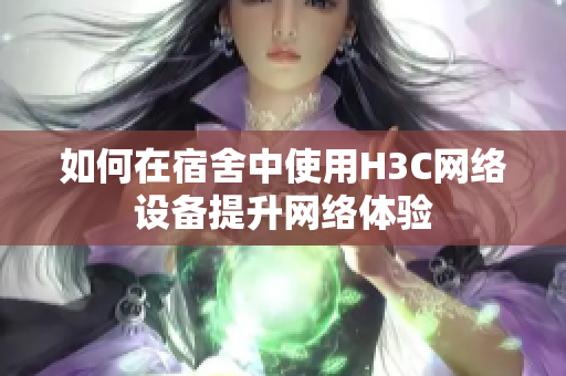 如何在宿舍中使用H3C网络设备提升网络体验