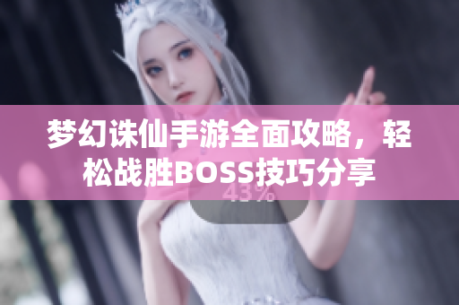 梦幻诛仙手游全面攻略，轻松战胜BOSS技巧分享