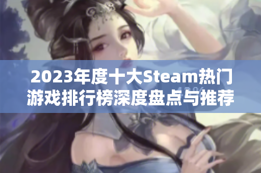 2023年度十大Steam热门游戏排行榜深度盘点与推荐