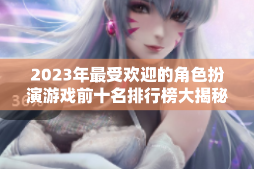 2023年最受欢迎的角色扮演游戏前十名排行榜大揭秘