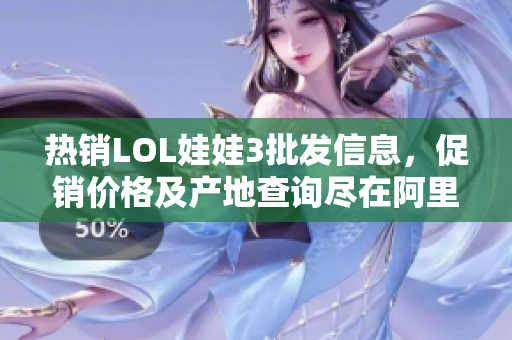 热销LOL娃娃3批发信息，促销价格及产地查询尽在阿里巴巴