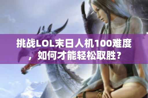 挑战LOL末日人机100难度，如何才能轻松取胜？