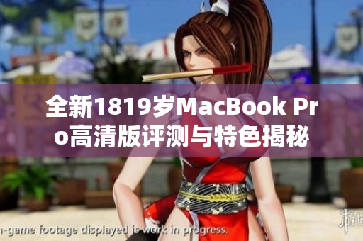 全新1819岁MacBook Pro高清版评测与特色揭秘