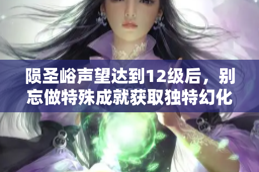 陨圣峪声望达到12级后，别忘做特殊成就获取独特幻化奖励