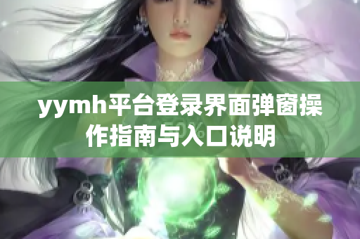 yymh平台登录界面弹窗操作指南与入口说明