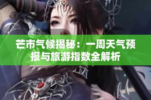 芒市气候揭秘：一周天气预报与旅游指数全解析