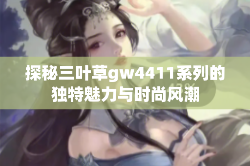 探秘三叶草gw4411系列的独特魅力与时尚风潮