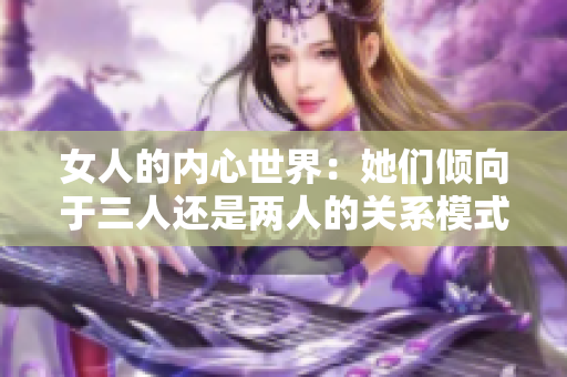 女人的内心世界：她们倾向于三人还是两人的关系模式