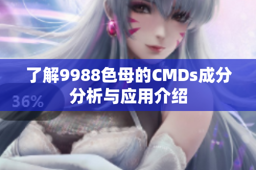 了解9988色母的CMDs成分分析与应用介绍