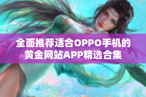 全面推荐适合OPPO手机的黄金网站APP精选合集