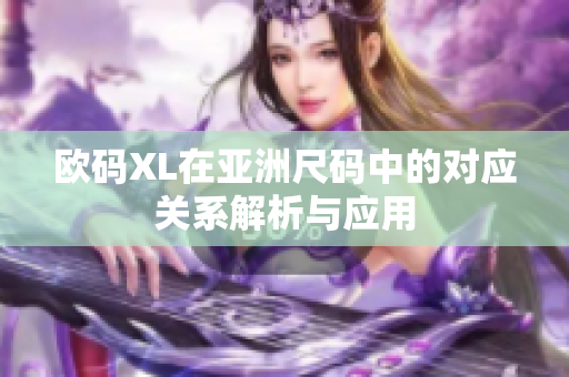 欧码XL在亚洲尺码中的对应关系解析与应用