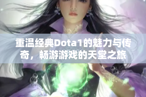 重温经典Dota1的魅力与传奇，畅游游戏的天堂之旅