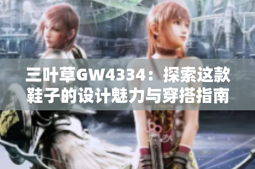 三叶草GW4334：探索这款鞋子的设计魅力与穿搭指南