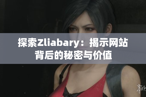 探索Zliabary：揭示网站背后的秘密与价值