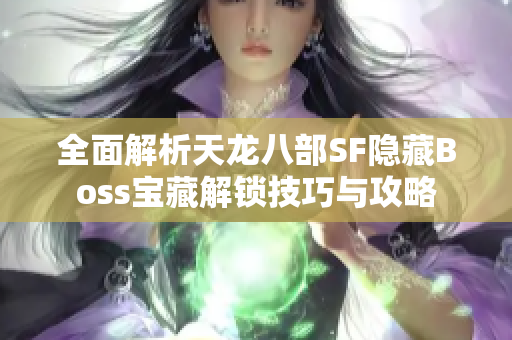 全面解析天龙八部SF隐藏Boss宝藏解锁技巧与攻略