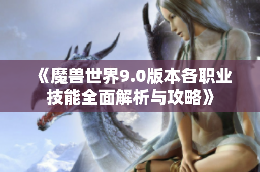 《魔兽世界9.0版本各职业技能全面解析与攻略》