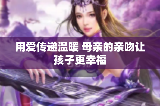 用爱传递温暖 母亲的亲吻让孩子更幸福