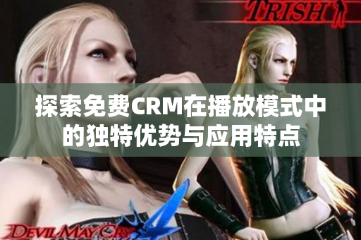 探索免费CRM在播放模式中的独特优势与应用特点