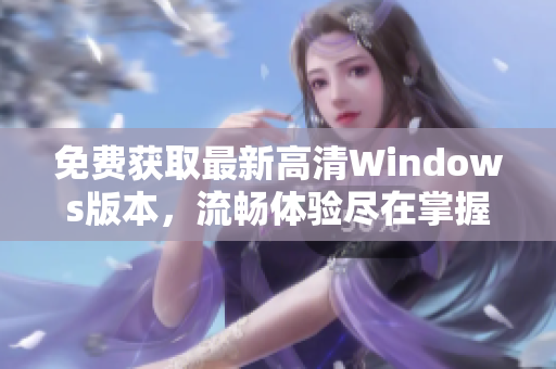 免费获取最新高清Windows版本，流畅体验尽在掌握