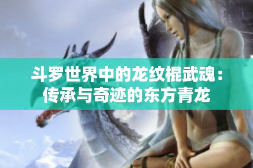 斗罗世界中的龙纹棍武魂：传承与奇迹的东方青龙