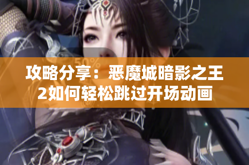 攻略分享：恶魔城暗影之王2如何轻松跳过开场动画