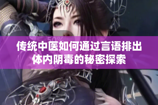 传统中医如何通过言语排出体内阴毒的秘密探索