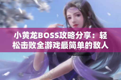 小黄龙BOSS攻略分享：轻松击败全游戏最简单的敌人