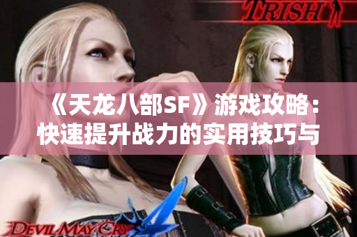 《天龙八部SF》游戏攻略：快速提升战力的实用技巧与方法